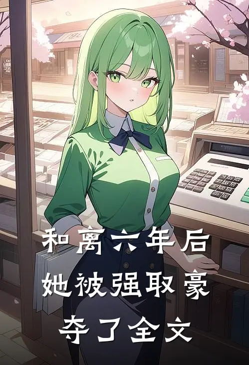 和离六年后,她被强取豪夺了全文免费阅读