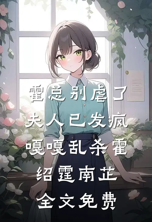霍总别虐了，夫人已发疯嘎嘎乱杀霍绍霆南芷全文免费