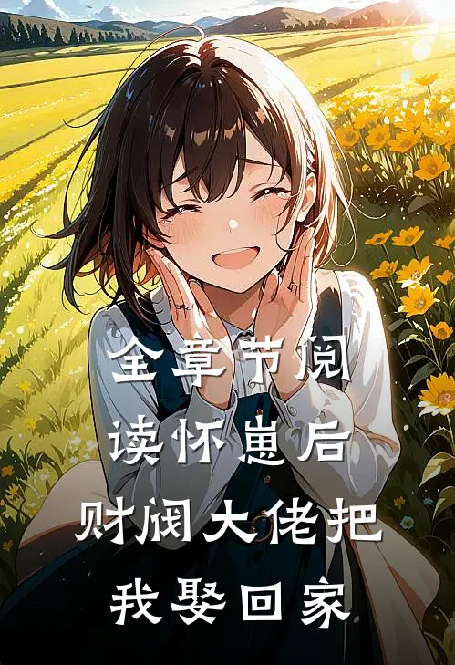 全章节阅读怀崽后，财阀大佬把我娶回家