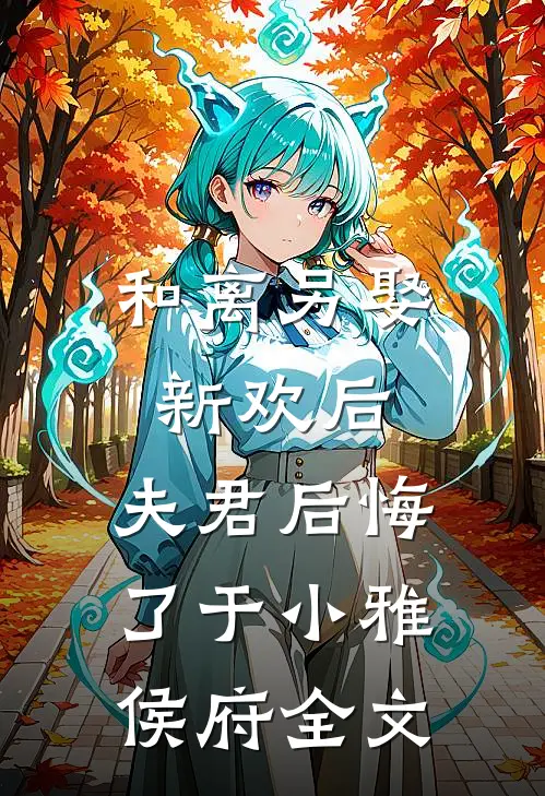 和离另娶新欢后,夫君后悔了于小雅侯府全文在线阅读
