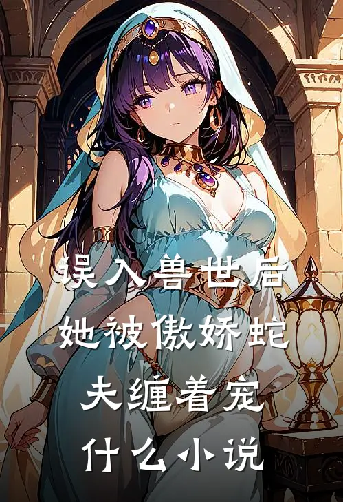 误入兽世后,她被傲娇蛇夫缠着宠