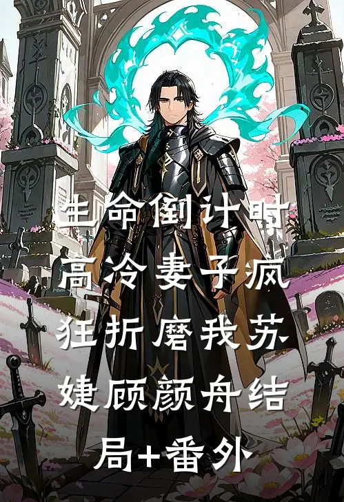 生命倒计时，高冷妻子疯狂折磨我苏婕顾颜舟结局+番外