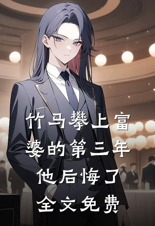 竹马攀上富婆的第三年,他后悔了全文免费观看