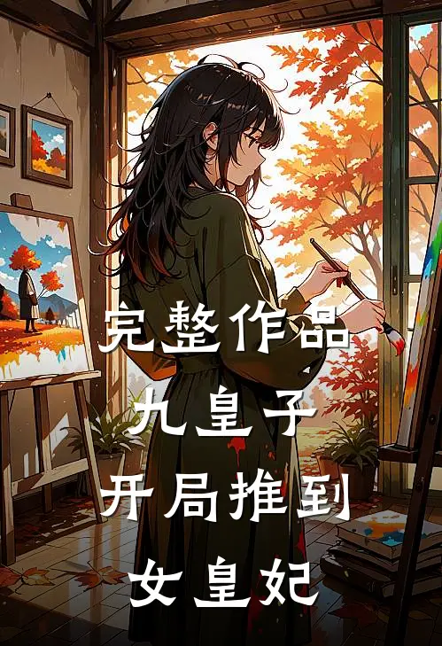 完整作品九皇子开局推到女皇妃免费阅读