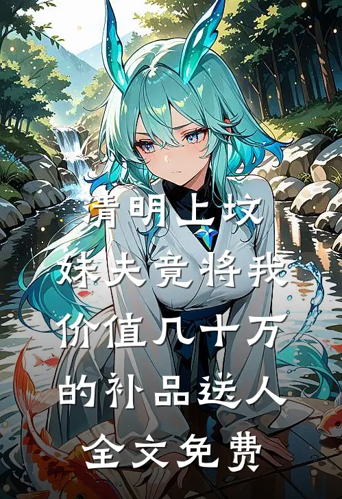 清明上坟，妹夫竟将我价值几十万的补品送人全文免费