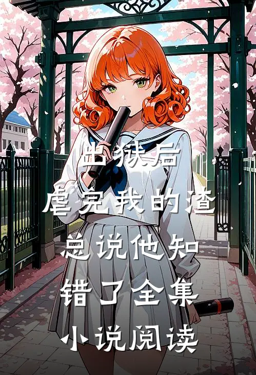 出狱后，虐完我的渣总说他知错了全集小说阅读