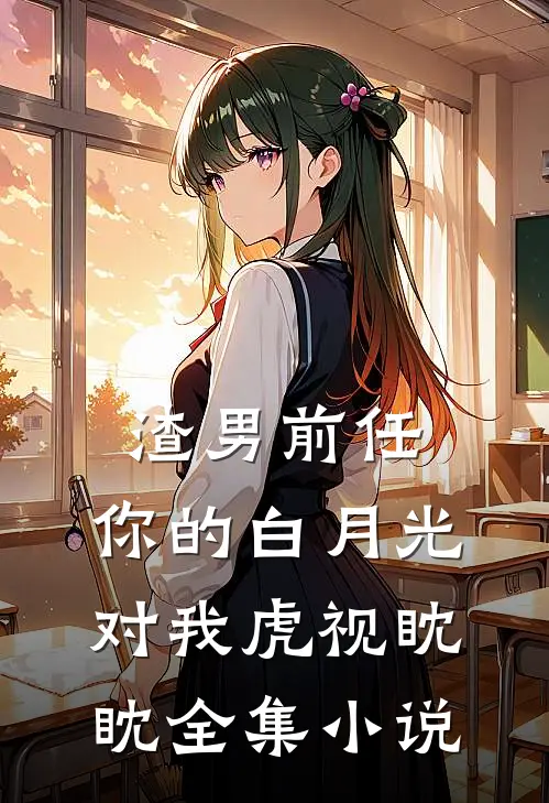 渣男前任,你的白月光对我虎视眈眈全集免费阅读