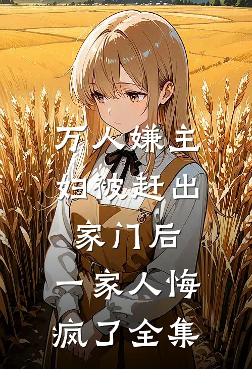 万人嫌主妇被赶出家门后,一家人悔疯了全集免费阅读