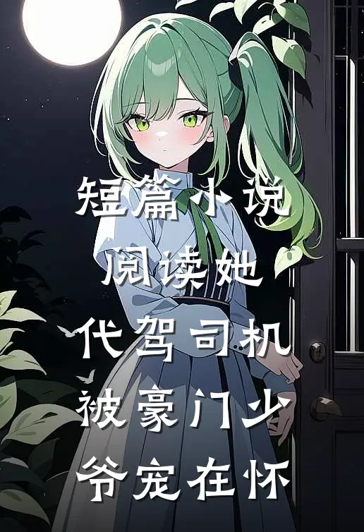 短篇小说阅读她，代驾司机，被豪门少爷宠在怀
