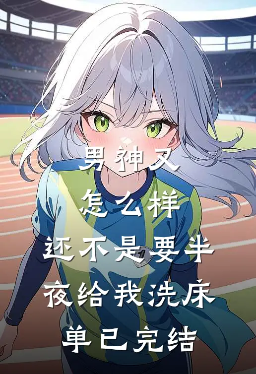 男神又怎么样,还不是要半夜给我洗床单已完结
