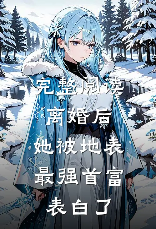 完整阅读离婚后，她被地表最强首富表白了