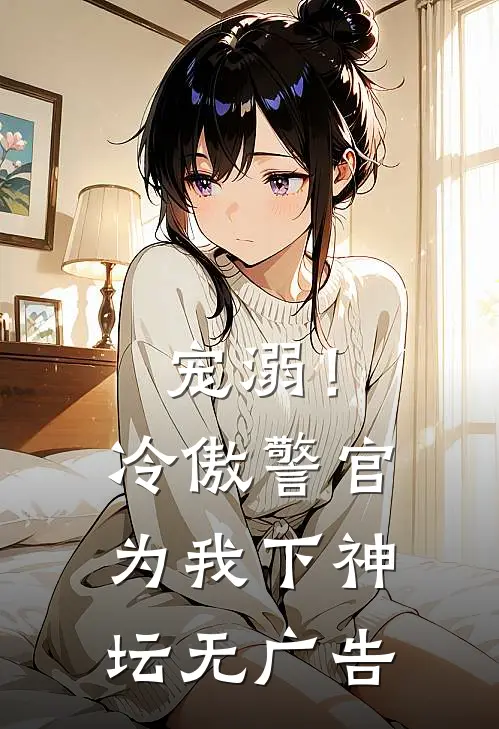宠溺!冷傲警官为我下神坛无广告免费观看
