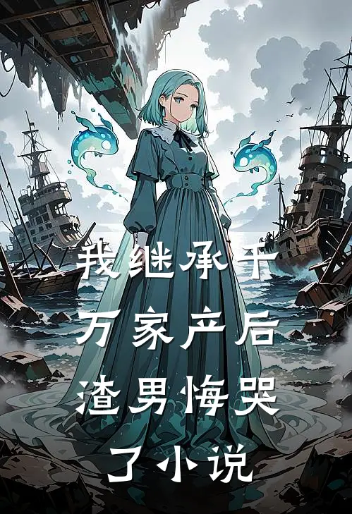 我继承千万家产后，渣男悔哭了小说