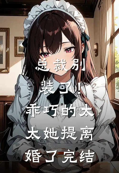 总裁别装了！乖巧的太太她提离婚了完结