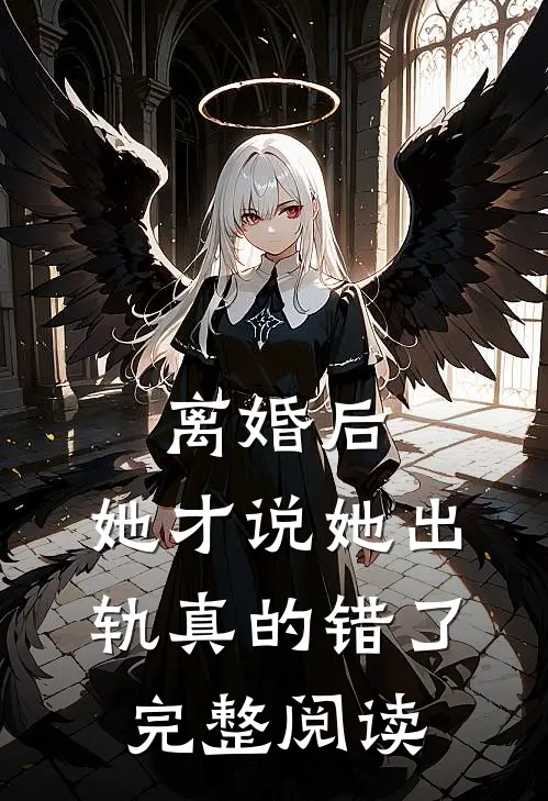 离婚后,她才说她出轨真的错了完整阅读