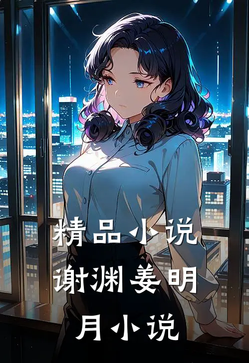 精品小说谢渊姜明月小说