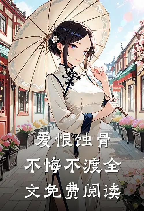 爱恨蚀骨，不悔不渡全文免费阅读