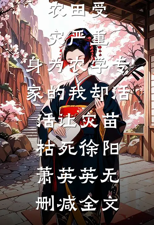 农田受灾严重，身为农学专家的我却活活让灾苗枯死徐阳萧英英无删减全文