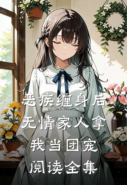 恶疾缠身后，无情家人拿我当团宠阅读全集