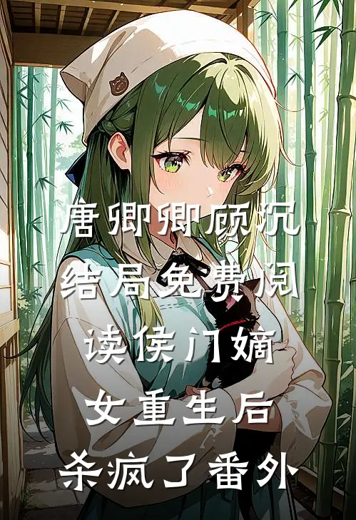 唐卿卿顾沉结局免费阅读侯门嫡女重生后，杀疯了番外