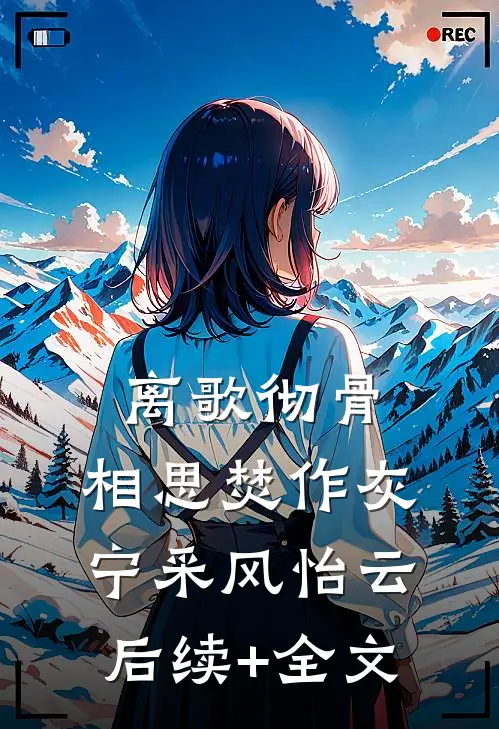 离歌彻骨，相思焚作灰宁采风怡云后续+全文