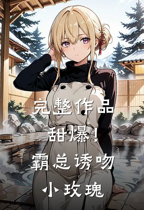 完整作品甜爆!霸总诱吻小玫瑰免费阅读