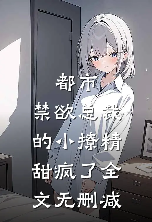都市禁欲总裁的小撩精甜疯了全文无删减