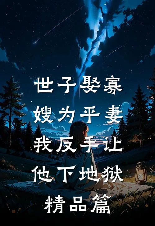 世子娶寡嫂为平妻,我反手让他下地狱精品篇在线阅读