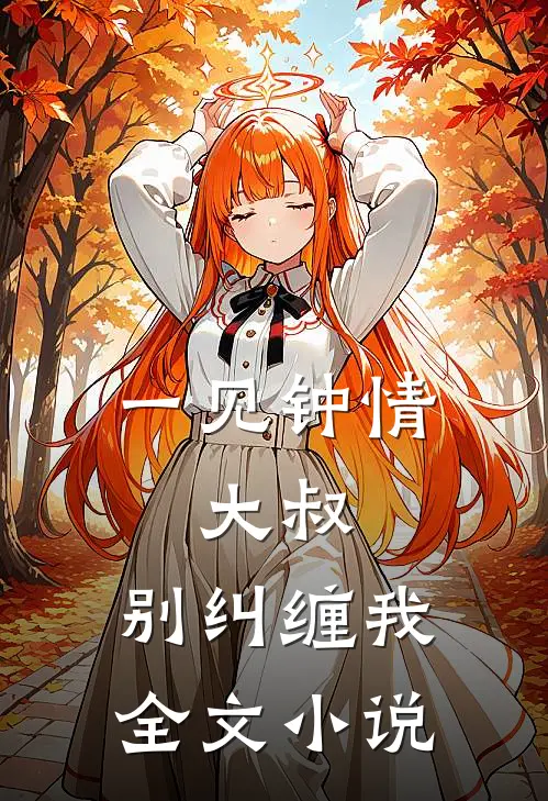 一见钟情大叔,别纠缠我全文免费阅读