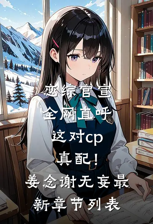 恋综官宣，全网直呼这对cp真配！姜念谢无妄最新章节列表