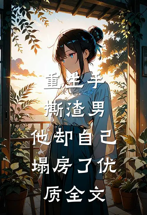 重生手撕渣男,他却自己塌房了优质全文在线阅读