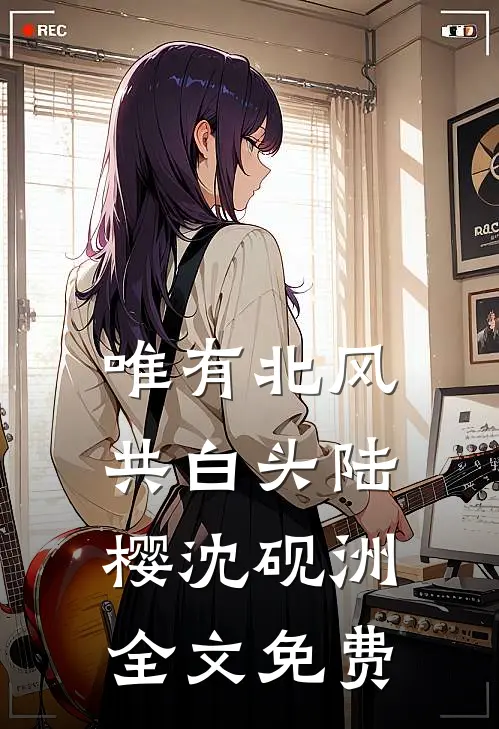 唯有北风共白头陆樱沈砚洲全文免费
