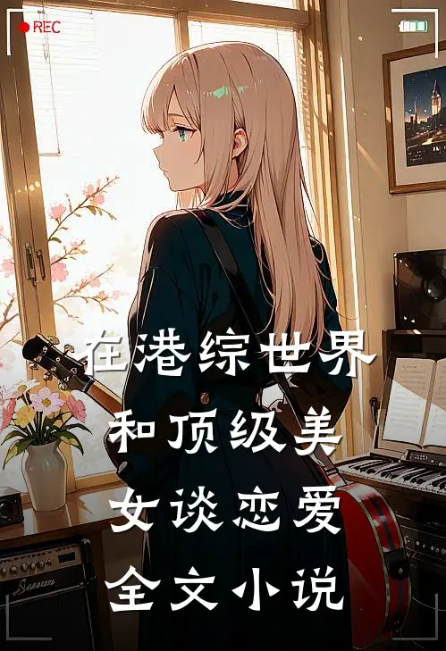在港综世界和顶级美女谈恋爱全文小说