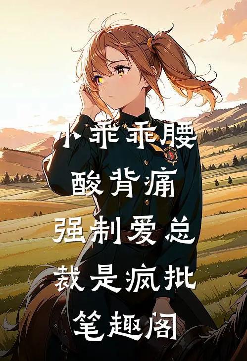 小乖乖腰酸背痛，强制爱总裁是疯批笔趣阁