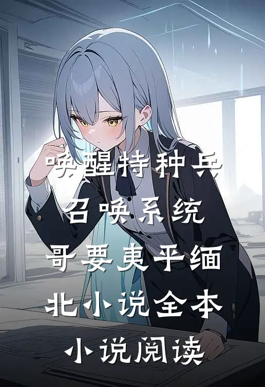 唤醒特种兵召唤系统,哥要夷平缅北小说全本小说阅读