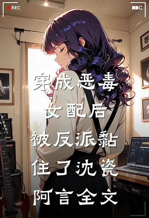 穿成恶毒女配后,被反派黏住了沈瓷阿言全文