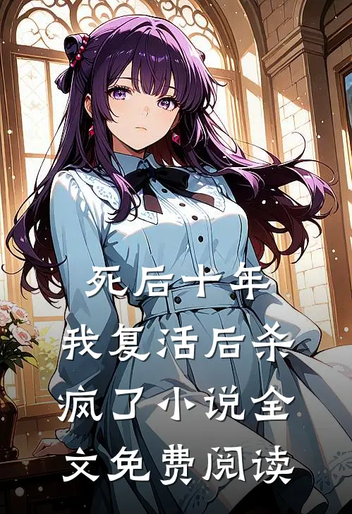 死后十年,我复活后杀疯了全文免费阅读