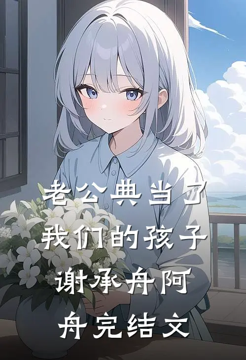 老公典当了我们的孩子谢承舟阿舟完结文