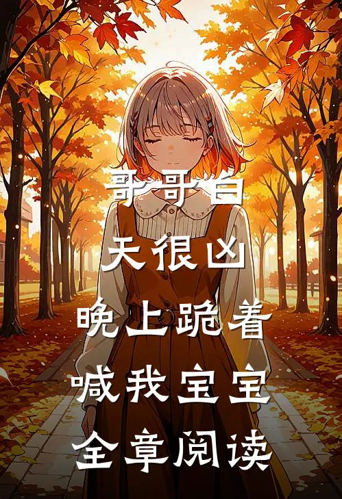 哥哥白天很凶,晚上跪着喊我宝宝全章阅读