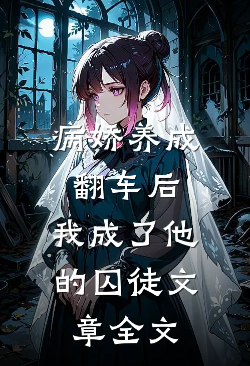 病娇养成翻车后,我成了他的囚徒文章全文阅读