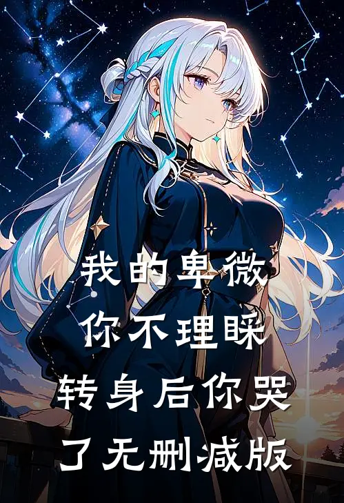我的卑微你不理睬，转身后你哭了无删减版