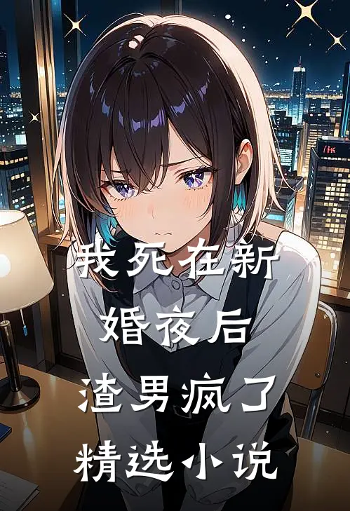我死在新婚夜后，渣男疯了精选小说