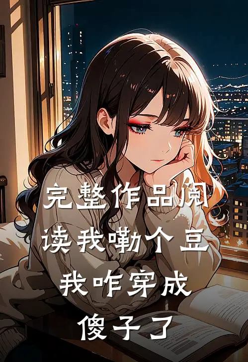 完整作品阅读我嘞个豆，我咋穿成傻子了