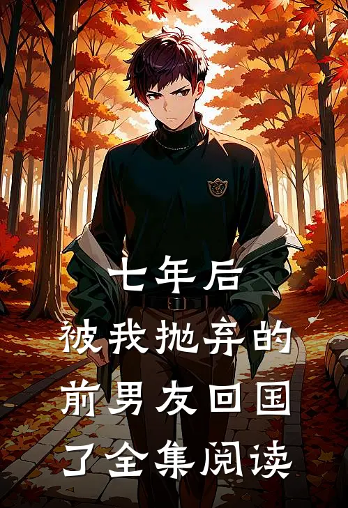 七年后,被我抛弃的前男友回国了全集阅读
