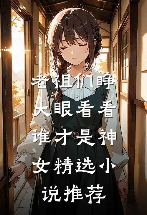 老祖们睁大眼看看,谁才是神女精选推荐完结