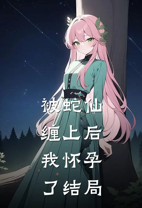 被蛇仙缠上后,我怀孕了结局