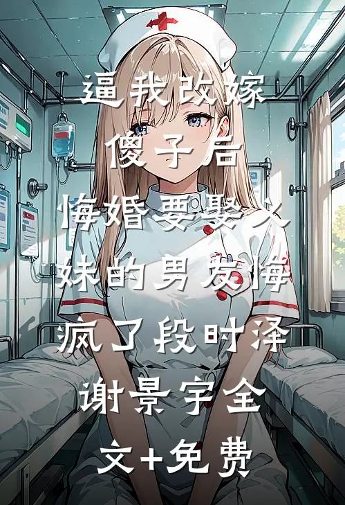 逼我改嫁傻子后，悔婚要娶义妹的男友悔疯了段时泽谢景宇全文+免费