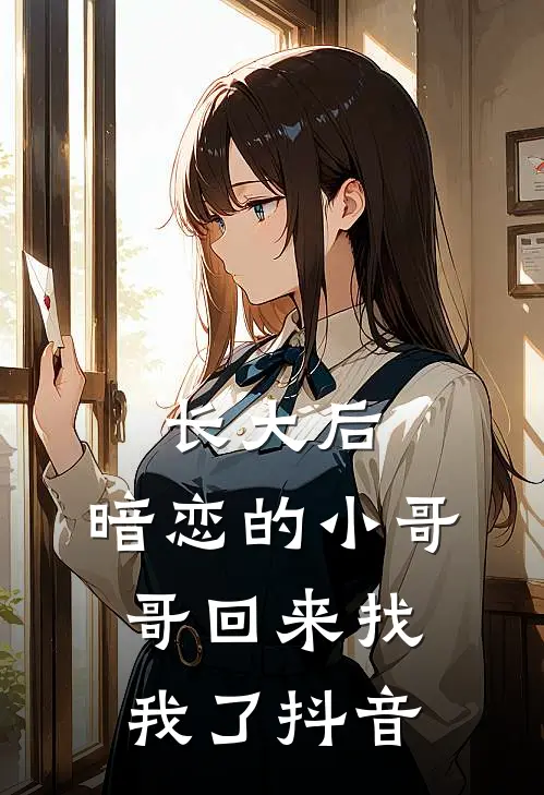 长大后,暗恋的小哥哥回来找我了抖音视频