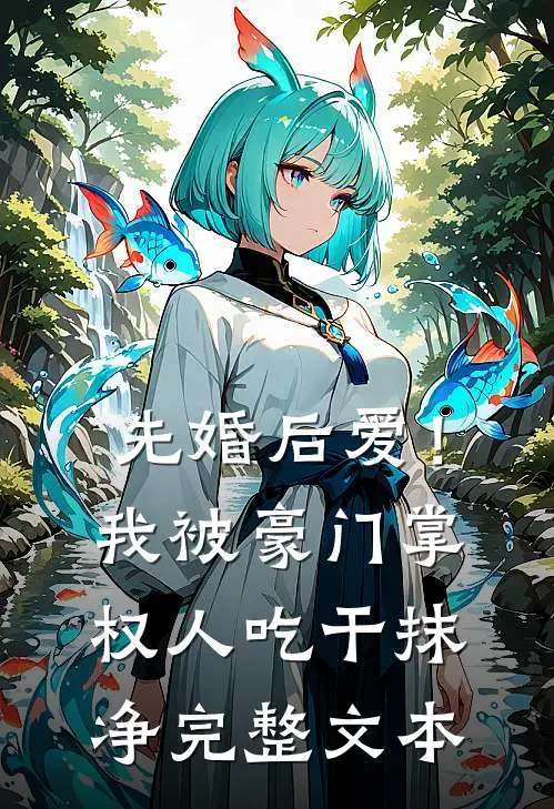 先婚后爱！我被豪门掌权人吃干抹净完整文本