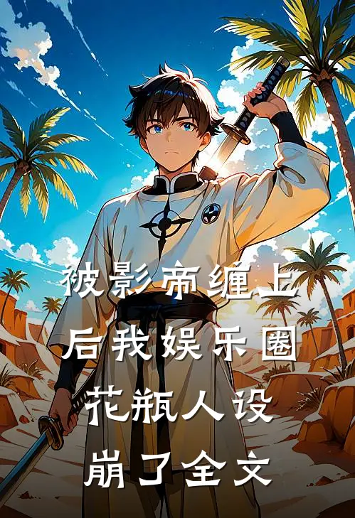 被影帝缠上后我娱乐圈花瓶人设崩了全文